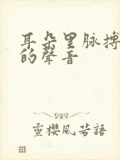 耳朵里脉搏跳动的声音