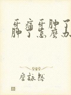 牙痛牙肿了脸也肿了怎么办