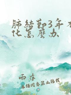 肺结节3年不变化怎么办