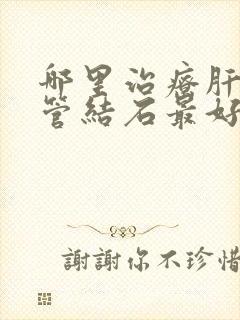 哪里治疗肝内胆管结石最好