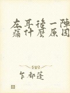 左耳后一阵阵疼痛什么原因