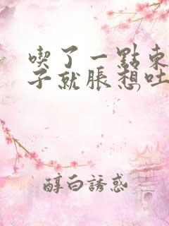 吃了一点东西肚子就胀想吐