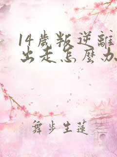 14岁叛逆离家出走怎么办