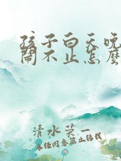 孩子白天晚上哭闹不止怎么回事