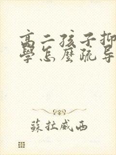 高二孩子抑郁厌学怎么疏导