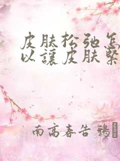 皮肤松弛怎样可以让皮肤紧致呢