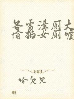 各处沟厕大尺度偷拍女厕嘘嘘