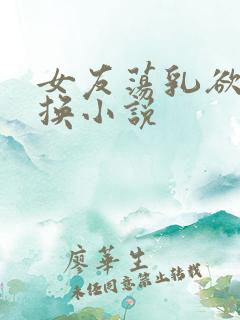 女友荡乳欲伦交换小说