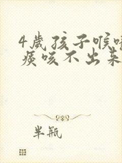 4岁孩子喉咙有痰咳不出来怎么办