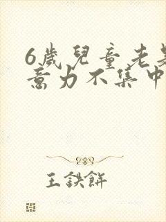 6岁儿童老是注意力不集中