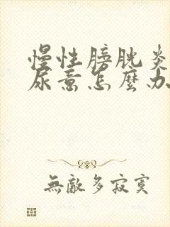 慢性膀胱炎时刻尿意怎么办啊