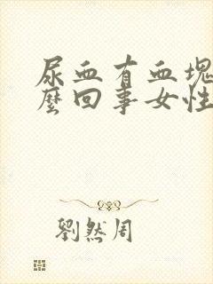 尿血有血块是怎么回事女性严重吗