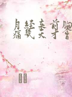 月经来前胸部胀痛几天才会来月经