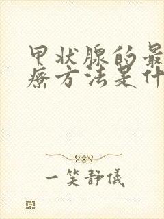 甲状腺的最好治疗方法是什么