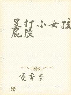 暴打小女孩的光屁股