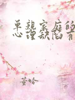 单亲家庭的女孩心理缺陷有哪些