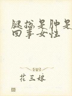 腿总是肿是怎么回事女性