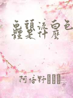 龟头流白色的液体是什么