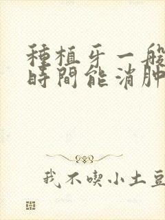 种植牙一般多长时间能消肿