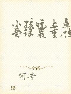 小孩晚上鼻塞难受很严重,但白天没事