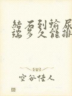 结石到输尿管末端多久能排出