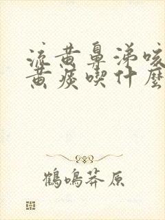 流黄鼻涕咳嗽有黄痰吃什么好得快