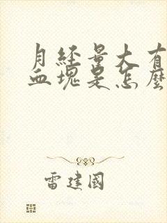 月经量大有大块血块是怎么回事