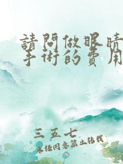 请问做眼睛激光手术的费用大概是多少