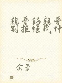 亲爱的亲爱的你别拒绝我什么歌