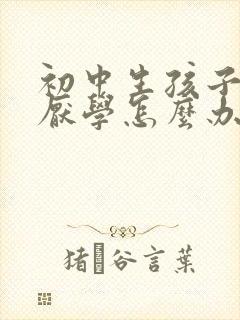 初中生孩子叛逆厌学怎么办