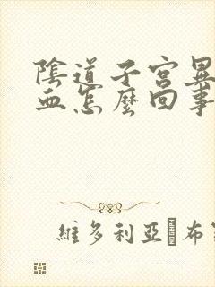 阴道子宫异常出血怎么回事