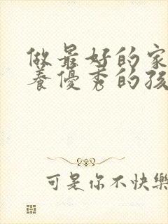 做最好的家长培养优秀的孩子的心得