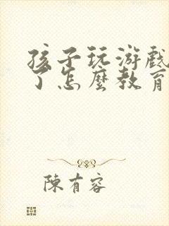 孩子玩游戏充钱了怎么教育孩子