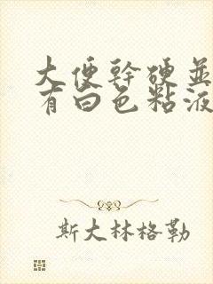 大便干硬并且上有白色粘液是怎么回事