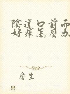 阴道口前面发红好痒怎么办