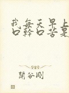 我每天早上起来口干口苦是怎么回事