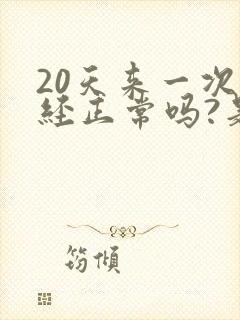 20天来一次月经正常吗?是什么原因?