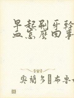 早起刷牙干呕有血怎么回事