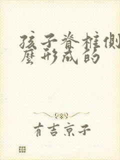 孩子脊椎侧弯怎么形成的