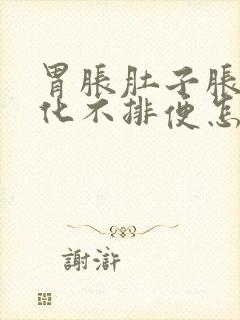 胃胀肚子胀不消化不排便怎么办