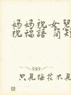 妈妈祝女儿生日祝福语 简短独特