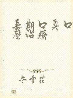 长期口臭口苦怎么治疗