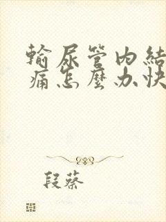 输尿管内结石疼痛怎么办快速缓解