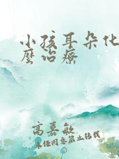 小孩耳朵化脓怎么治疗