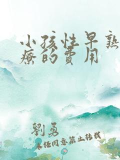 小孩性早熟症治疗的费用