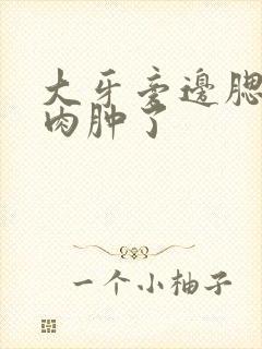 大牙旁边腮上的肉肿了