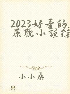 2023好看的原耽小说推荐榜