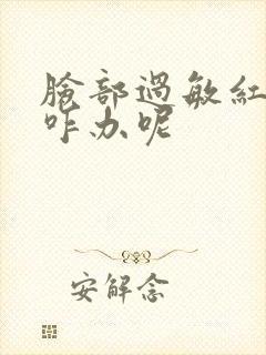 脸部过敏红肿该咋办呢