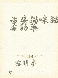 治疗猫咪猫瘟病毒的药