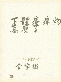 下体瘙痒灼热是怎么了